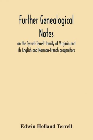 Further Genealogical Notes On The Tyrrell-Terrell Family Of Virginia And Its English And Norman-French Progenitors