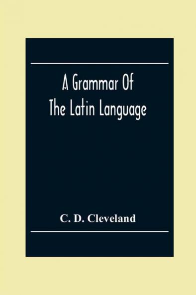 A Grammar Of The Latin Language On The Basis Of The Grammar Of Dr. Alexander Adam Edinburgh