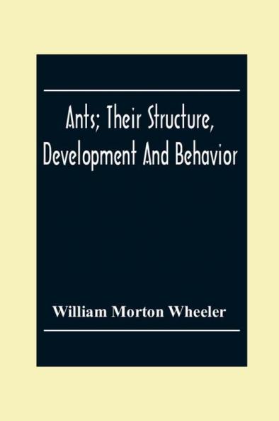 Ants; Their Structure Development And Behavior