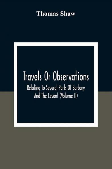 Travels Or Observations Relating To Several Parts Of Barbary And The Levant (Volume Ii)