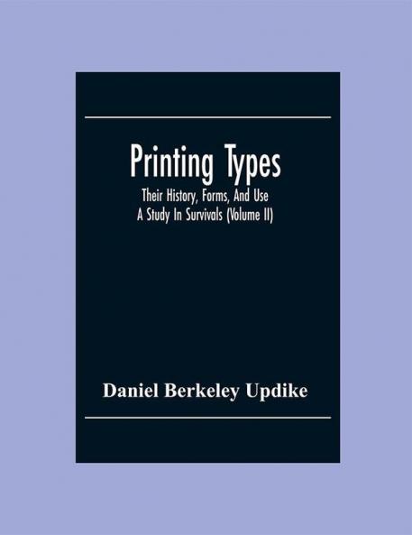Printing Types; Their History Forms And Use ; A Study In Survivals (Volume Ii)