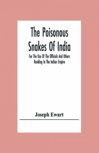 The Poisonous Snakes Of India. For The Use Of The Officials And Others Residing In The Indian Empire