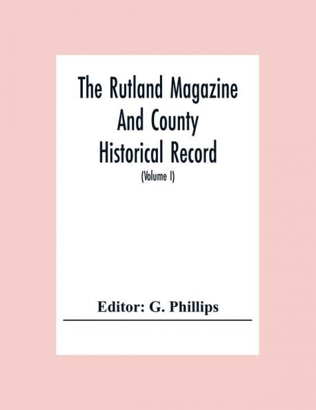 The Rutland Magazine And County Historical Record; An Illustrated Quarterly Magazine (Volume I) January1903 - October1904