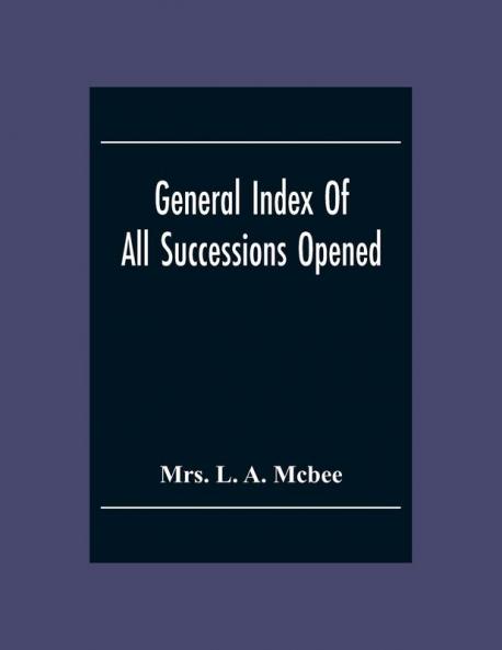 General Index Of All Successionsopened In The Civil District Court Parish Of Orleans Louisiana From Its Organisation August 1St 1880 To August 31St 1894