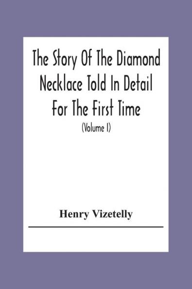 The Story Of The Diamond Necklace Told In Detail For The First Time Chiefly By The Aid Of Original Letters Official And Other Documents And Contemporary Memoirs Recently Made Public; And Comprising A Sketch Of The Life Of The Countess De La Motte Pret