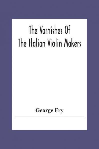 The Varnishes Of The Italian Violin Makers Of The Sixteenth Seventeenth And Eigheenth Century And Their Influence On Tone