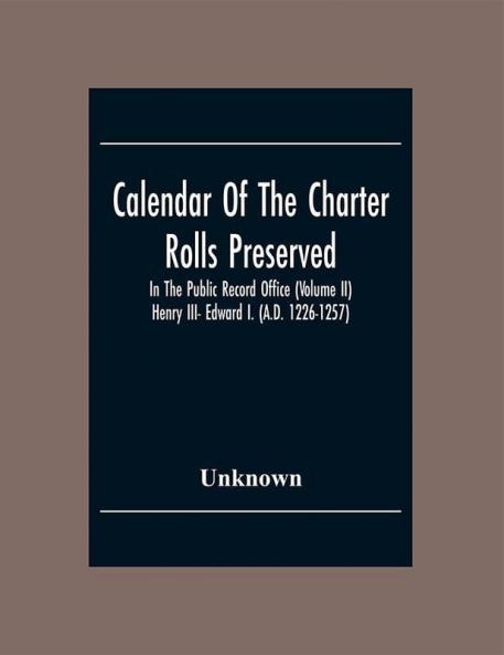 Calendar Of The Charter Rolls Preserved In The Public Record Office (Volume Ii) Henry Iii- Edward I. (A.D. 1226-1257)