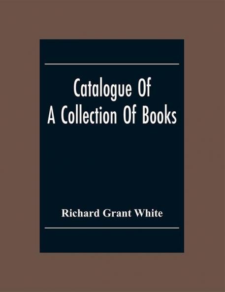 Catalogue Of A Collection Of Books Mostly Printed In London And On The Continent Of Europe The Greater Part Of Which Are In Fine Condition And A Large Number Of Which Are Bound By The Best Binders