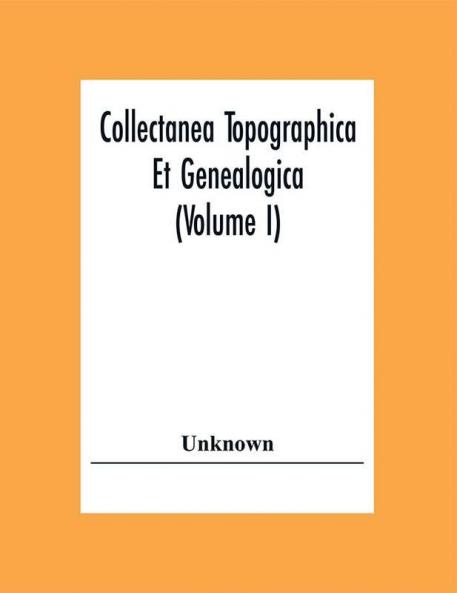 Collectanea Topographica Et Genealogica (Volume I)