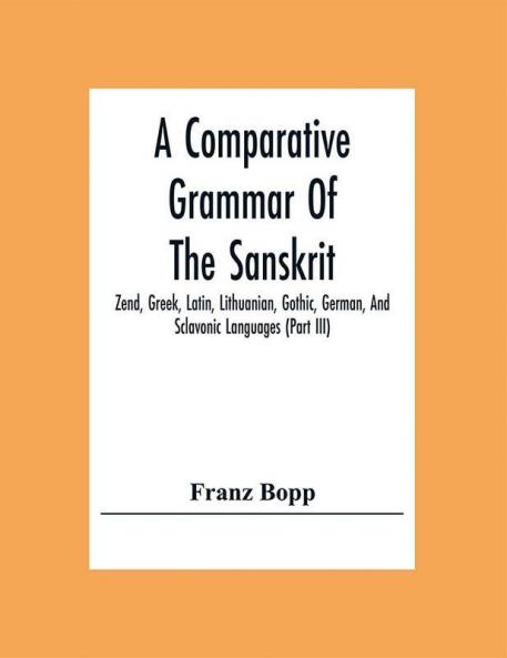 A Comparative Grammar Of The Sanskrit Zend Greek Latin Lithuanian Gothic German And Sclavonic Languages (Part Iii)