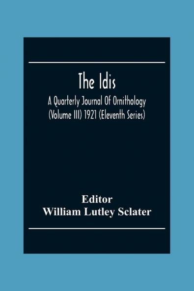 The Idis; A Quarterly Journal Of Ornithology (Volume III) 1921 (Eleventh Series)