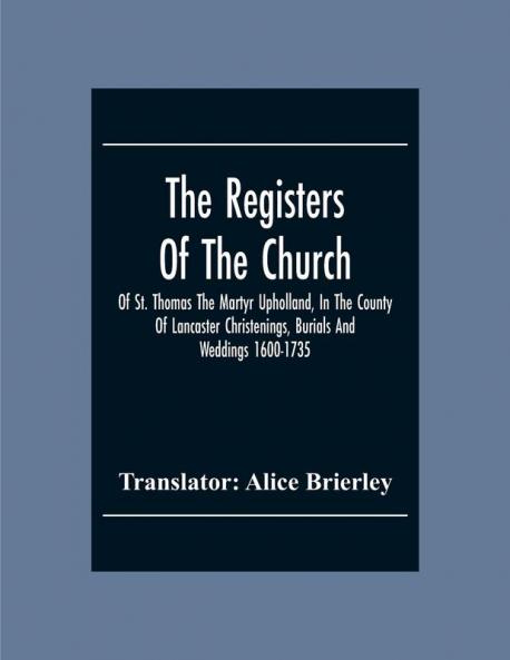 The Registers Of The Church Of St. Thomas The Martyr Upholland In The County Of Lancaster Christenings Burials And Weddings 1600-1735