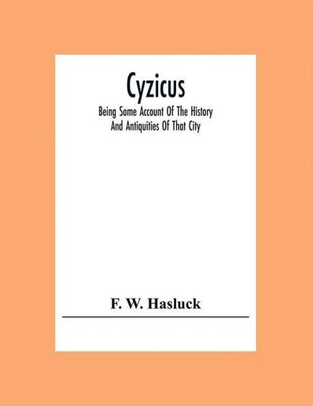Cyzicus: Being Some Account Of The History And Antiquities Of That City And Of The District Adjacent To It. With The Towns Of Apollonia Ad Rhyndacum Miletupolis Hardrianutherae Priapus Zeleia Etc.