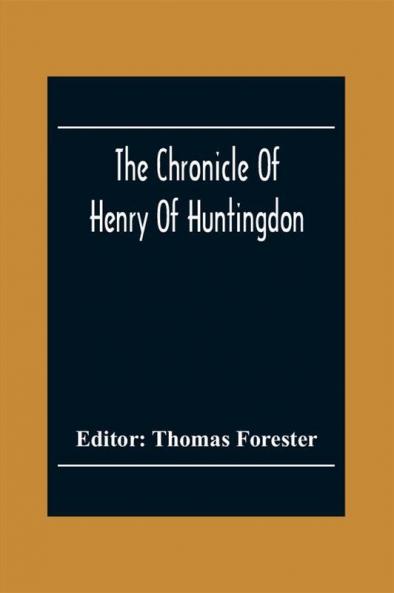 The Chronicle Of Henry Of Huntingdon. Comprising The History Of England From The Invasion Of Julius Cæsar To The Accession Of Henry Ii. Also The Acts Of Stephen King Of England And Duke Of Normandy