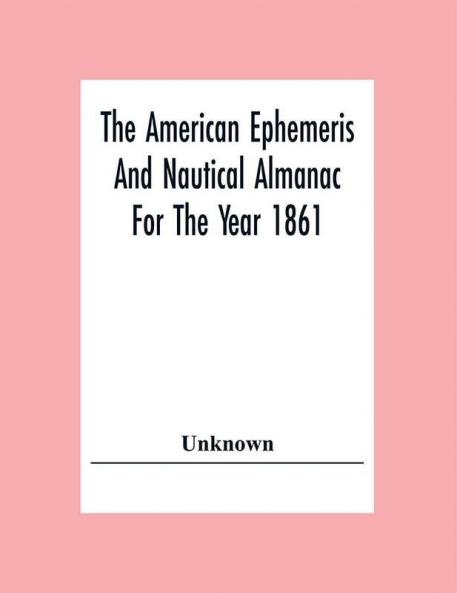 The American Ephemeris And Nautical Almanac For The Year 1861