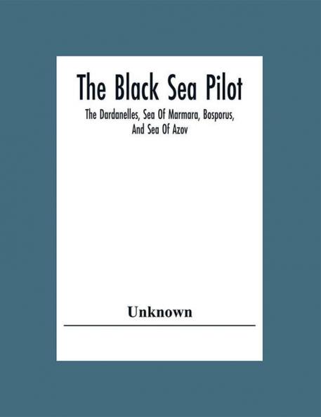 The Black Sea Pilot: The Dardanelles Sea Of Marmara Bosporus And Sea Of Azov