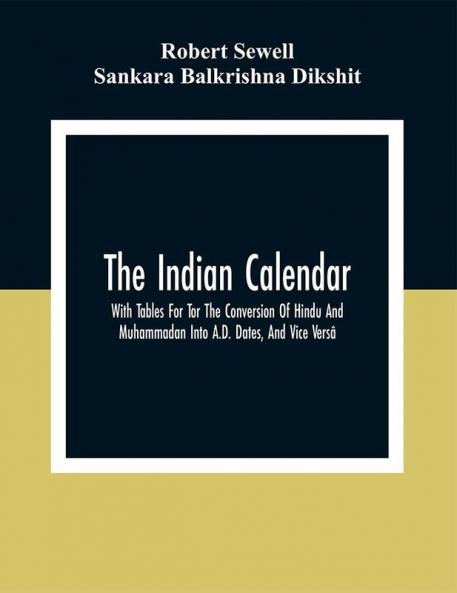The Indian Calendar With Tables For Tor The Conversion Of Hindu And Muhammadan Into A.D. Dates And Vice Versâ