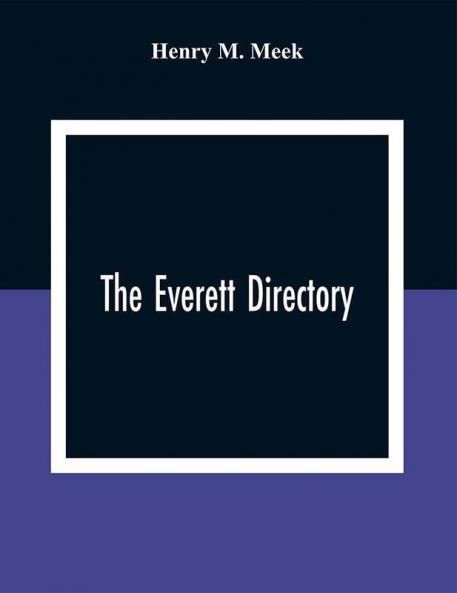 The Everett Directory: Containing An Alphabetical Lists Of The Inhabitants And Business Firms Streets City Government Society And Other Miscellaneous Matter; Also A House Guide With A Description Of Each Street Alphabetically Arranged And Showing The Streets And Places That Intersect Or Cross The Same Residence And Business Places Are Arranged In Numerical Order Upon Their Respective Street In Right And Left Hand Columns Making A Convenient Street Guide And Family Address Book