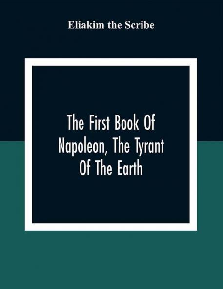The First Book Of Napoleon The Tyrant Of The Earth: Written In The 5813Th Year Of The World 1809Th Year Of The Christian Era