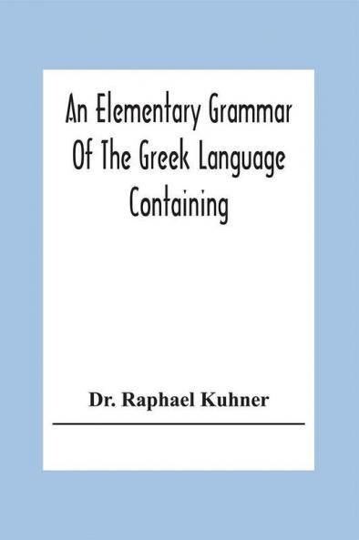 An Elementary Grammar Of The Greek Language Containing A Series Of Greek And English Exercises