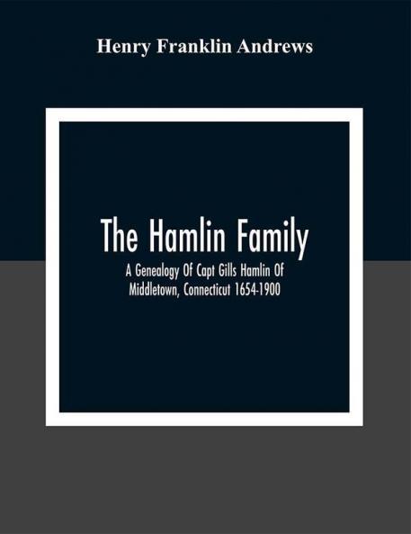 The Hamlin Family; A Genealogy Of Capt Gills Hamlin Of Middletown Connecticut 1654-1900