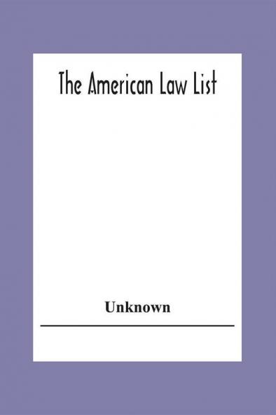 The American Law List; Containing Te Names Of Representative Members Of The Bar Engaged In General And Corporation Practice In The Cities And Towns Of The United States Canada Great Britain Central And South America Europe Asia Africa &C.