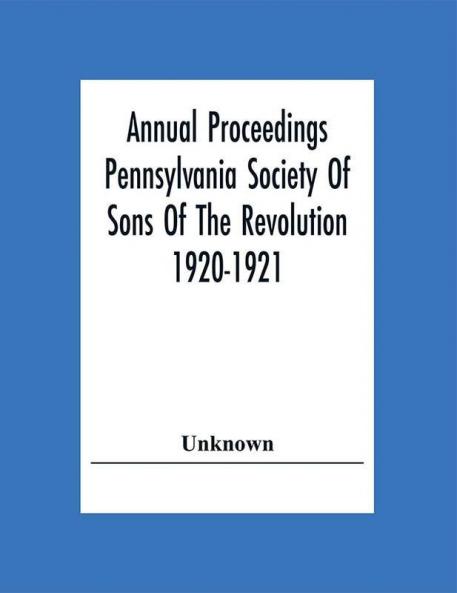 Annual Proceedings Pennsylvania Society Of Sons Of The Revolution 1920-1921