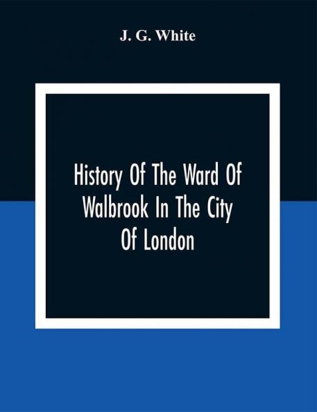 History Of The Ward Of Walbrook In The City Of London: Together With An Account Of The Aldermen Of The Ward And Of The Two Remaining Churches S. Stephen Walbrook & S. Swithin London Stone With Their Rectors