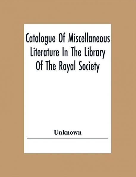 Catalogue Of Miscellaneous Literature In The Library Of The Royal Society