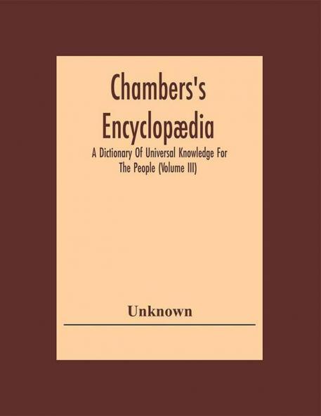Chambers'S Encyclopædia: A Dictionary Of Universal Knowledge For The People (Volume Iii)