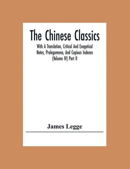 The Chinese Classics: With A Translation Critical And Exegetical Notes Prolegomena And Copious Indexes (Volume Iv) Part Ii