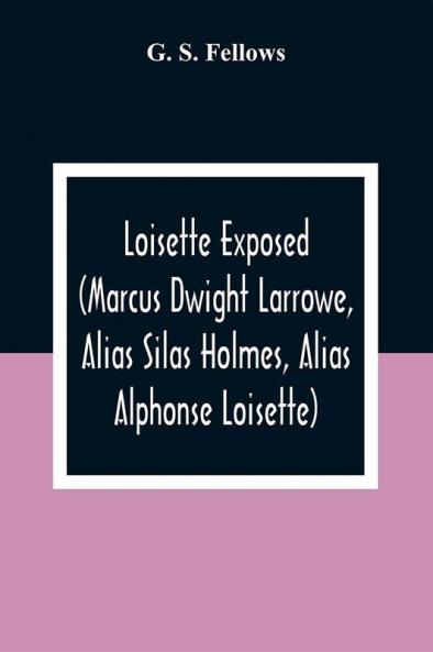 Loisette Exposed (Marcus Dwight Larrowe Alias Silas Holmes Alias Alphonse Loisette) Together With Loisette'S Complete System Of Physiological Memory The Instantaneous Art Of Never Forgetting To Which Is Appended A Bibliography Of Mnemonics 1325-1888