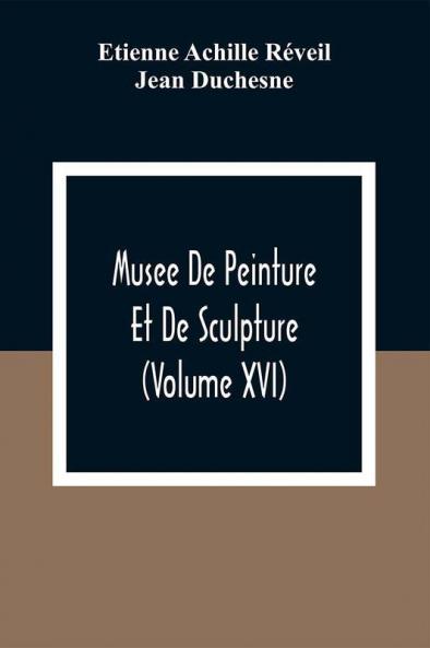 Musee De Peinture Et De Sculpture (Volume Xvi)