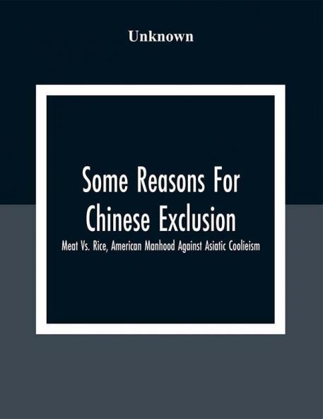 Some Reasons For Chinese Exclusion: Meat Vs. Rice American Manhood Against Asiatic Coolieism