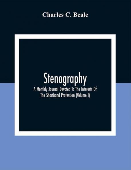 Stenography: A Monthly Journal Devoted To The Interests Of The Shorthand Profession (Volume I)