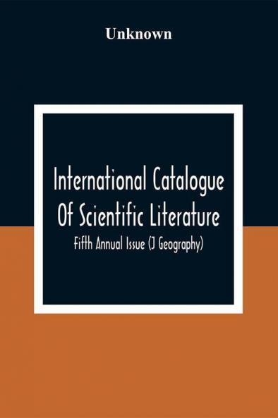 International Catalogue Of Scientific Literature; Fifth Annual Issue (J Geography)