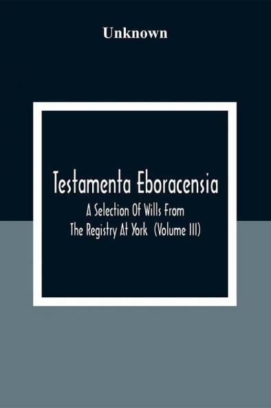 Testamenta Eboracensia. A Selection Of Wills From The Registry At York (Volume Iii)