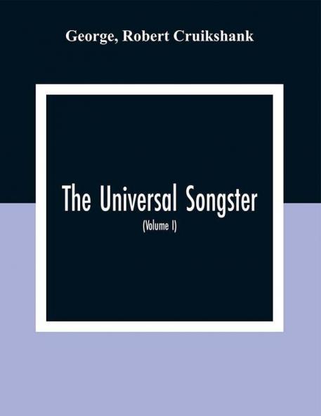 The Universal Songster; Or Museum Of Mirth: Forming The Most Complete Extensive And Valuable Collection Of Ancient And Modern Songs In The English Language (Volume I)
