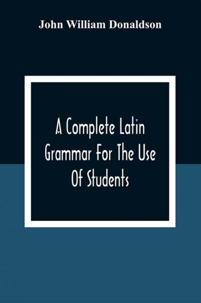 A Complete Latin Grammar For The Use Of Students