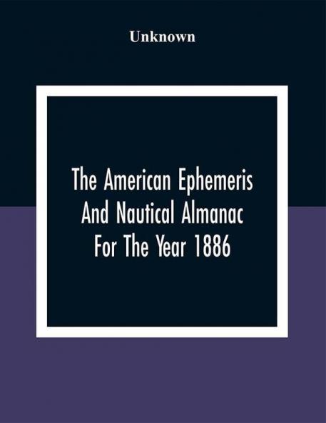 The American Ephemeris And Nautical Almanac For The Year 1886
