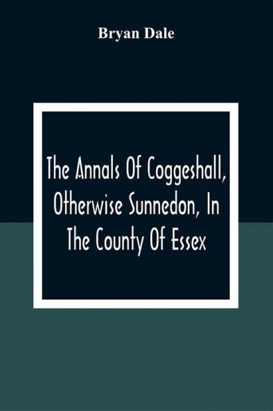 The Annals Of Coggeshall Otherwise Sunnedon In The County Of Essex