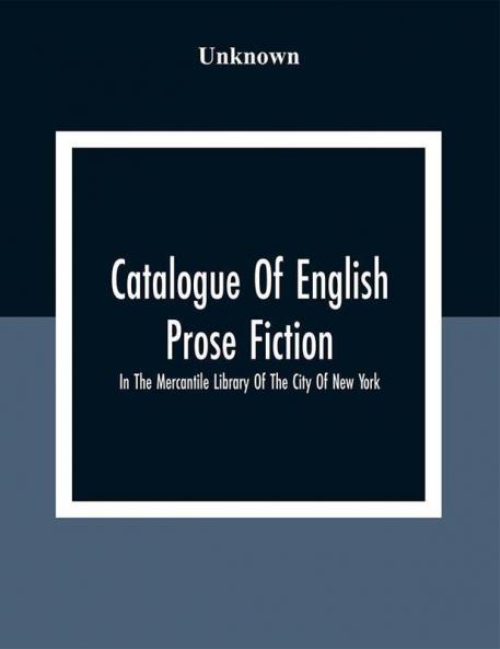 Catalogue Of English Prose Fiction; In The Mercantile Library Of The City Of New York