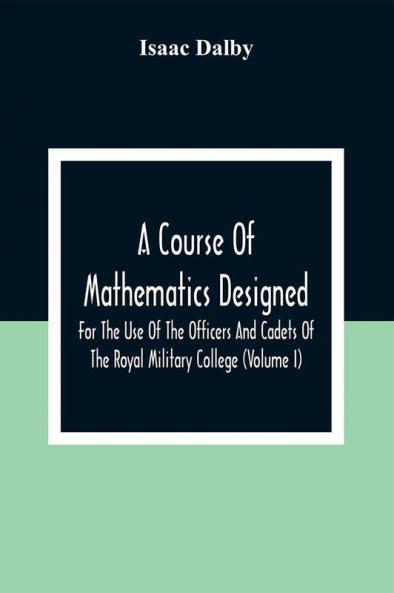 A Course Of Mathematics Designed For The Use Of The Officers And Cadets Of The Royal Military College (Volume I)