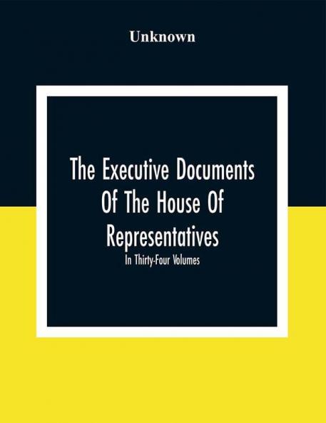 The Executive Documents Of The House Of Representatives For The Second Session Of The Fifty-Second Congress 1892-93 In Thirty-Four Volumes