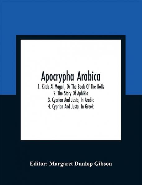 Apocrypha Arabica; 1. Kitab Al Magall Or The Book Of The Rolls2. The Story Of Aphikia3. Cyprian And Justa In Arabic4. Cyprian And Justa In Greek