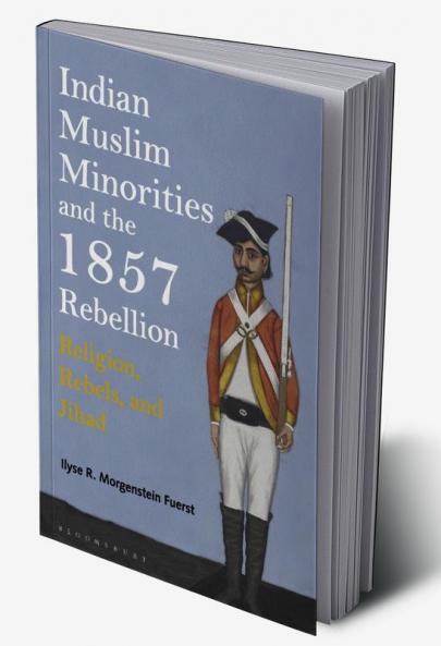 Indian Muslim Minorities and the 1857 Rebellion: Religion Rebels and Jihad