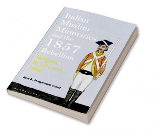 Indian Muslim Minorities and the 1857 Rebellion: Religion Rebels and Jihad