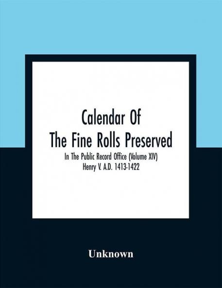 Calendar Of The Fine Rolls Preserved In The Public Record Office (Volume Xiv) Henry V. A.D. 1413-1422