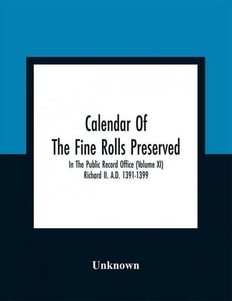 Calendar Of The Fine Rolls Preserved In The Public Record Office (Volume Xi) Richard Ii. A.D. 1391-1399