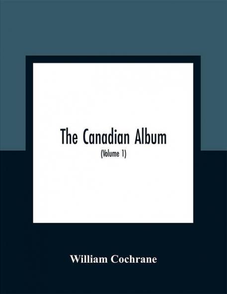 The Canadian Album : Men Of Canada; Or Success By Example In Religion Patriotism Business Law Medicine Education And Agriculture; Containing Portraits Of Some Of Canada'S Chief Business Men Statesmen Farmers Men Of The Learned Professions And Others; Also An Authentic Sketch Of Their Lives; Object Lessons For The Present Generation And Examples To Posterity (Volume 1)